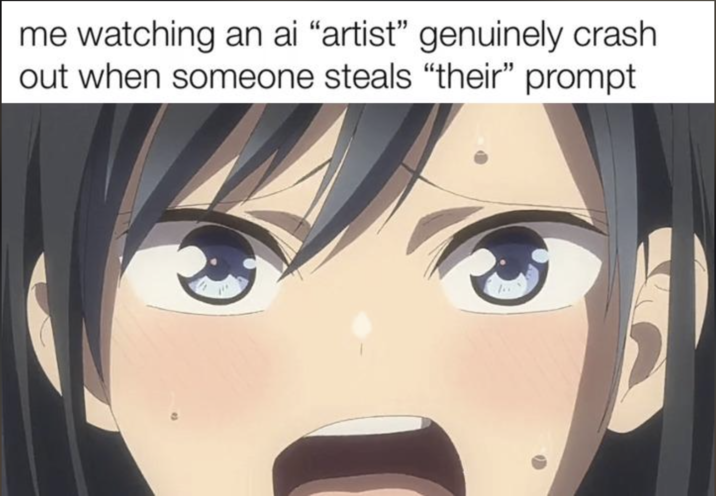 me watching an ai "artist" genuinely crash out when someone steals "their" prompt