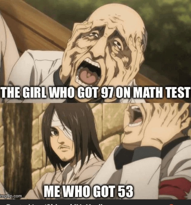 THE GIRL WHO GOT 97 ON MATH TEST Imgflip.com ME WHO GOT 53