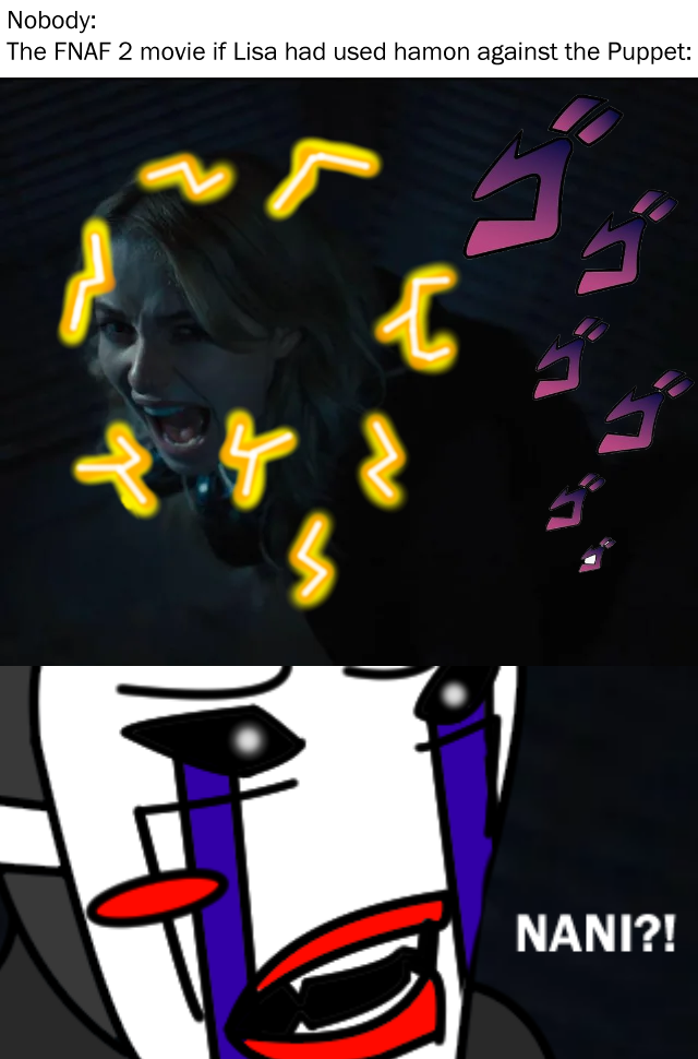 Nobody: The FNAF 2 movie if Lisa had used hamon against the Puppet: NANI?!