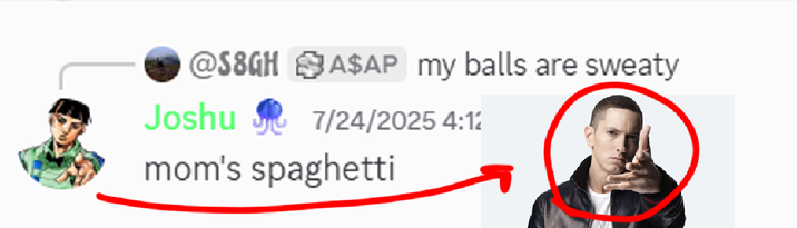 @S8GH A$AP my balls are sweaty Joshu 7/24/2025 4:12 mom's spaghetti
