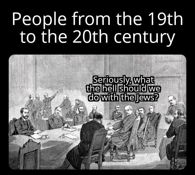 People from the 19th to the 20th century Seriously, what the hell should we do with the Jews?