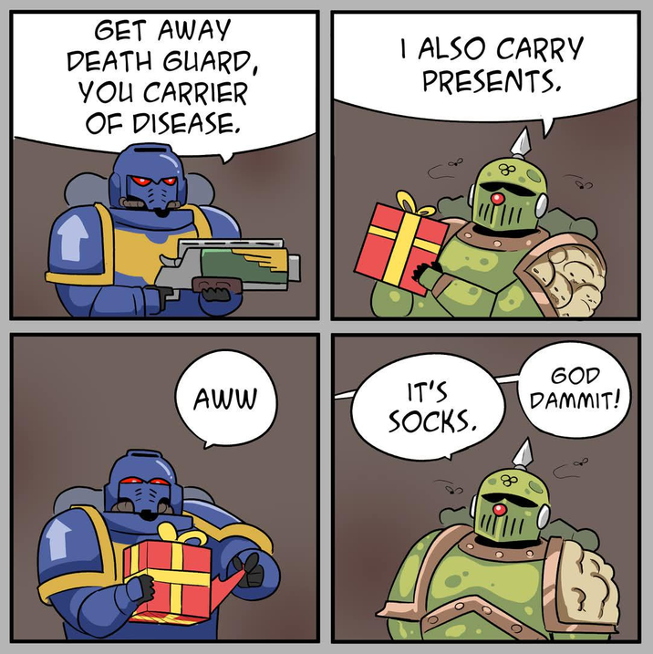 GET AWAY DEATH GUARD, YOU CARRIER OF DISEASE. I ALSO CARRY PRESENTS. GOD AWW IT'S SOCKS. DAMMIT!