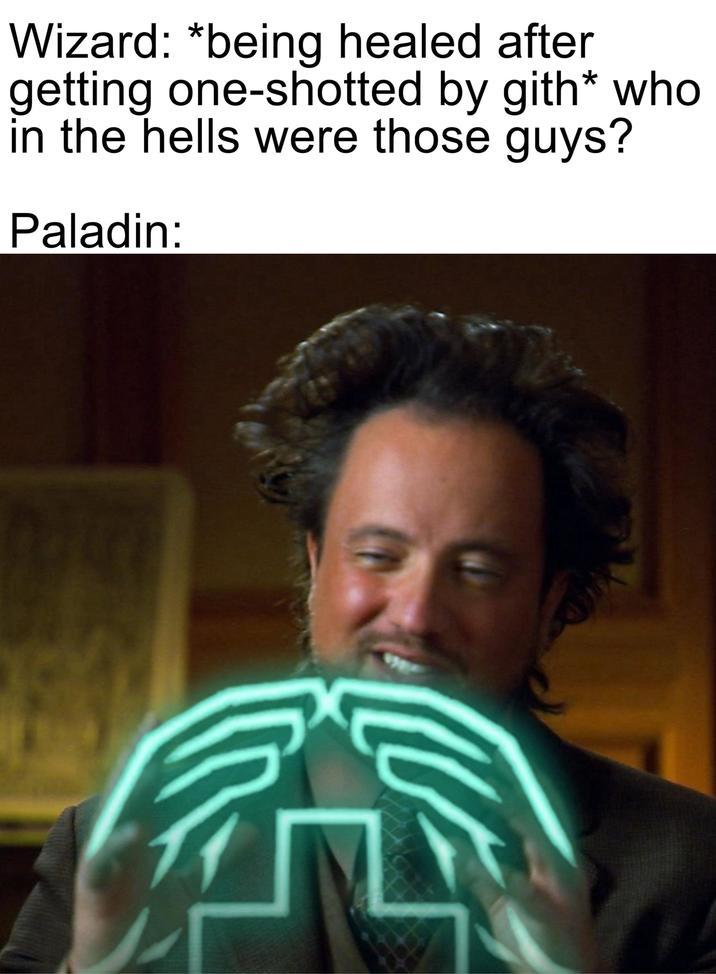 Wizard: *being healed after getting one-shotted by gith* who in the hells were those guys? Paladin: