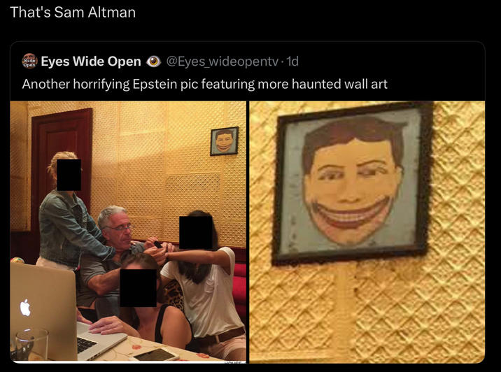 That's Sam Altman Wide Open Eyes Wide Open @Eyes_wideopentv.1d Another horrifying Epstein pic featuring more haunted wall art