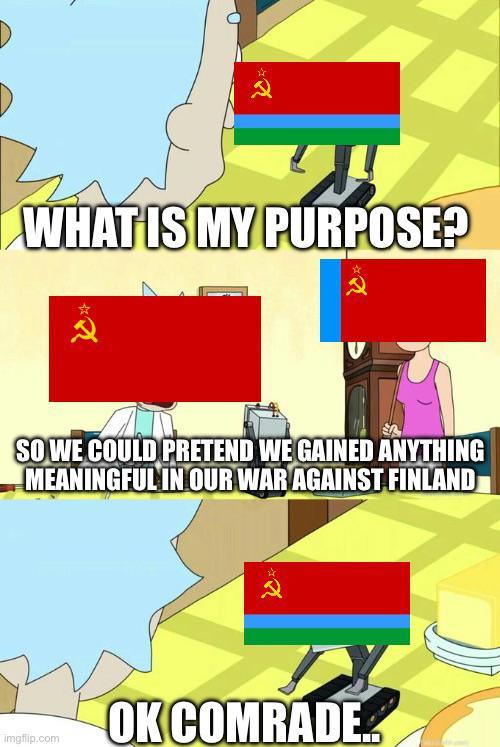 WHAT IS MY PURPOSE? SO WE COULD PRETEND WE GAINED ANYTHING MEANINGFUL IN OUR WAR AGAINST FINLAND imgflip.com OK COMRADE