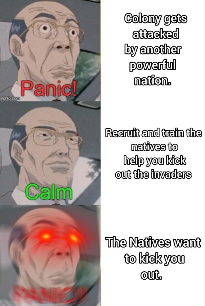 mgflip.com Panic! Colony gets attacked by another powerful nation. Calm Recruit and train the natives to help you kick out the invaders The Natives want to kick you out.