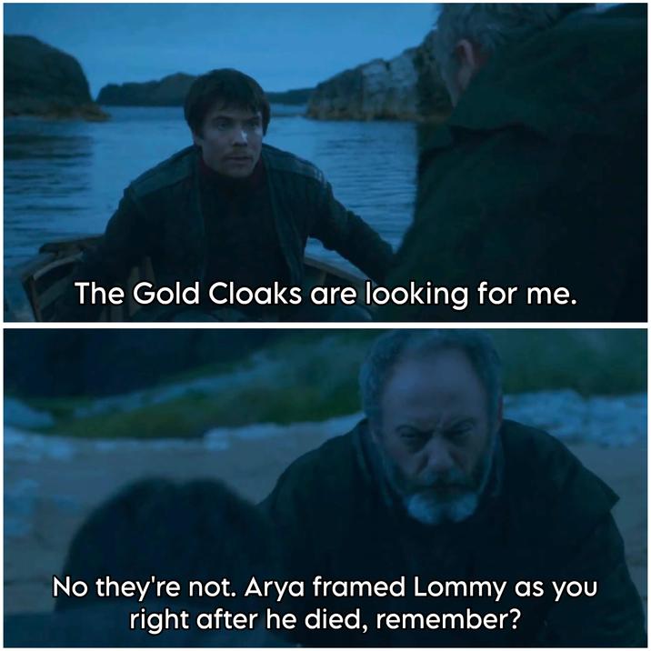 The Gold Cloaks are looking for me. No they're not. Arya framed Lommy as you right after he died, remember?