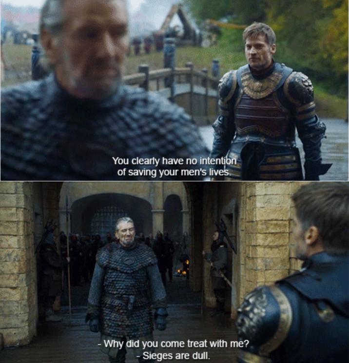 You clearly have no intention of saving your men's lives. Why did you come treat with me? - Sieges are dull.