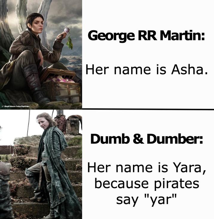 (c) Magali Villeneuve-FantasyFlightGames George RR Martin: Her name is Asha. Dumb & Dumber: Her name is Yara, because pirates say "yar"