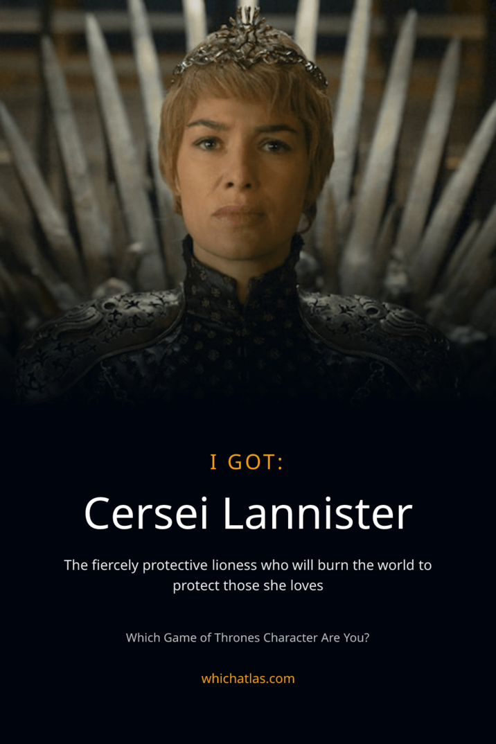I GOT: Cersei Lannister The fiercely protective lioness who will burn the world to protect those she loves Which Game of Thrones Character Are You? whichatlas.com