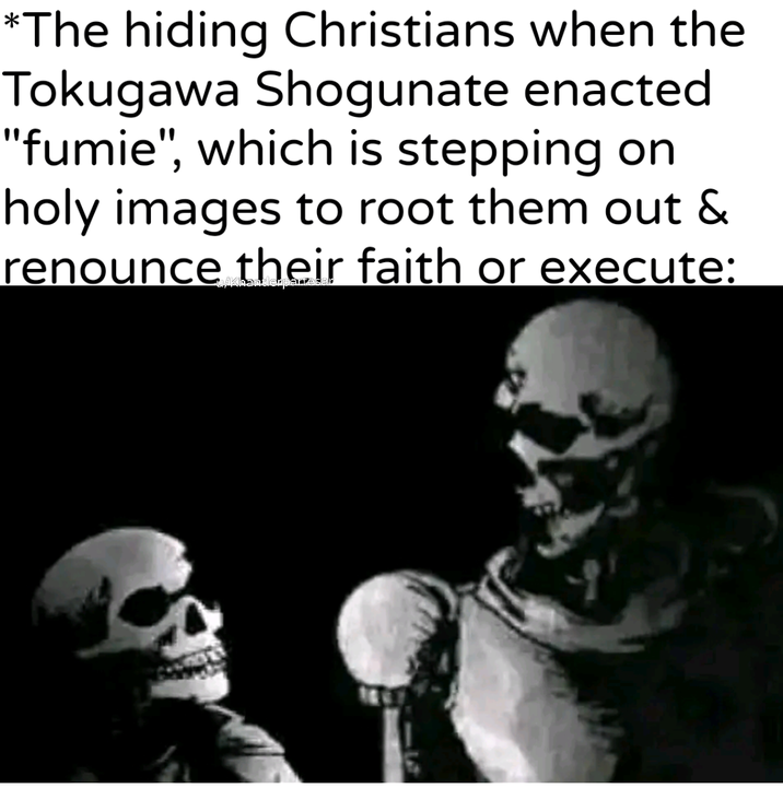 *The hiding Christians when the Tokugawa Shogunate enacted "fumie", which is stepping on holy images to root them out & renounce their faith or execute: