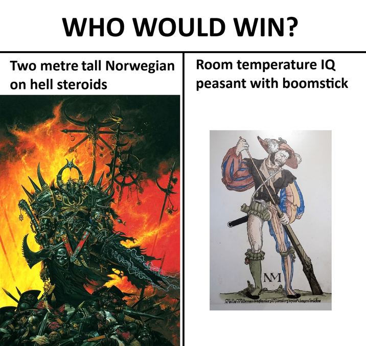 WHO WOULD WIN? Two metre tall Norwegian Room temperature IQ on hell steroids peasant with boomstick MM Niclas Weldeman briefinalergi?urnberg bey der Langenbrückenr