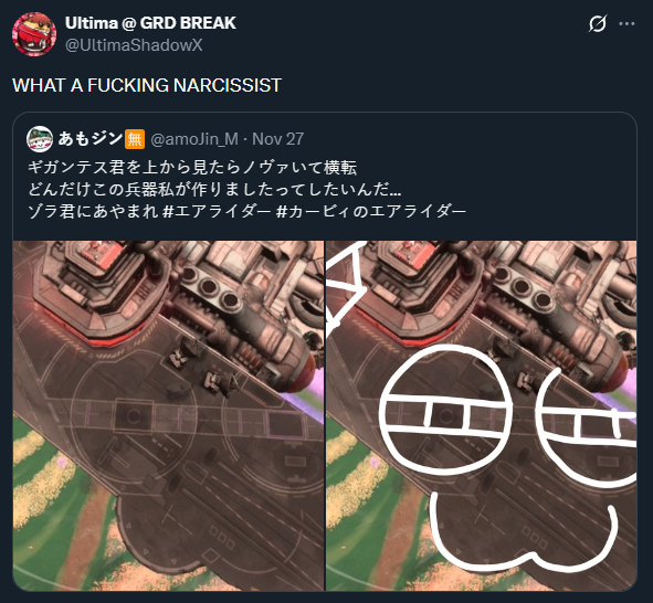 Ultima @ GRD BREAK @UltimaShadowX WHAT A F------ NARCISSIST あもジン無 @amoJin_M · Nov 27 ギガンテス君を上から見たらノヴァいて横転 どんだけこの兵器私が作りましたってしたいんだ... ゾラ君にあやまれ#エアライダー#カービィのエアライダー 2 DOD Q