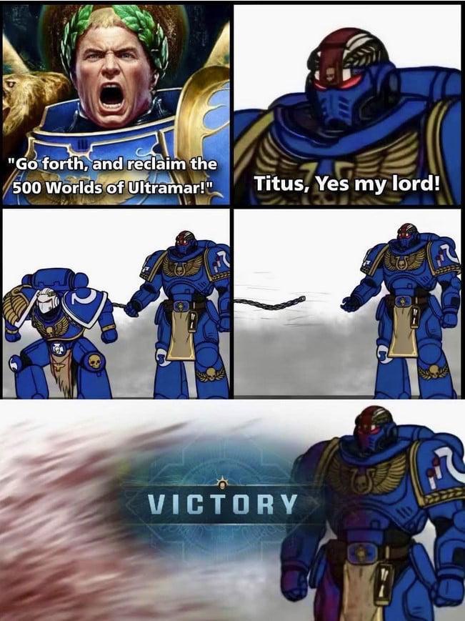 "Go forth, and reclaim the 500 Worlds of Ultramar!" Titus, Yes my lord! VICTORY