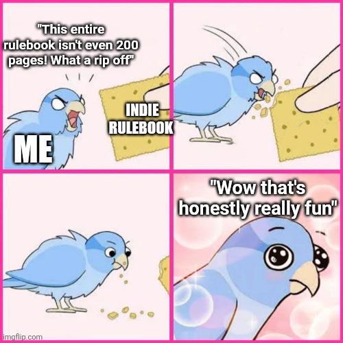 "This entire rulebook isn't even 200 pages! What a rip off" INDIE RULEBOOK ME imgflip.com "Wow that's honestly really fun