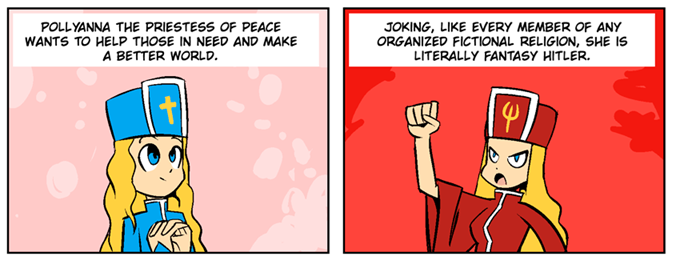 POLLYANNA THE PRIESTESS OF PEACE WANTS TO HELP THOSE IN NEED AND MAKE A BETTER WORLD. JOKING, LIKE EVERY MEMBER OF ANY ORGANIZED FICTIONAL RELIGION, SHE IS LITERALLY FANTASY HITLER. +