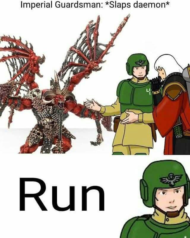 Imperial Guardsman: *Slaps daemon* Run
