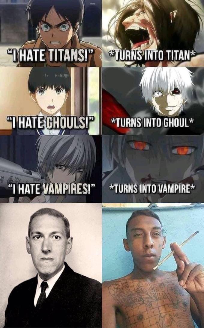 G HATE TITANS!" *TURNS INTO TITAN* "I HATE GHOULS!" *TURNS INTO GHOUL* "I HATE VAMPIRES!" *TURNS INTO VAMPIRE*