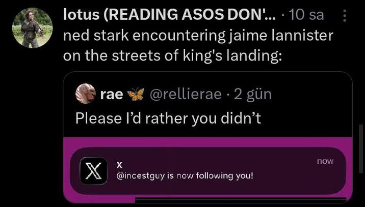 lotus (READING ASOS DON'.... 10 sa ned stark encountering jaime lannister on the streets of king's landing: rae @rellierae 2 gün Please I'd rather you didn't X now X @incestguy is now following you!
