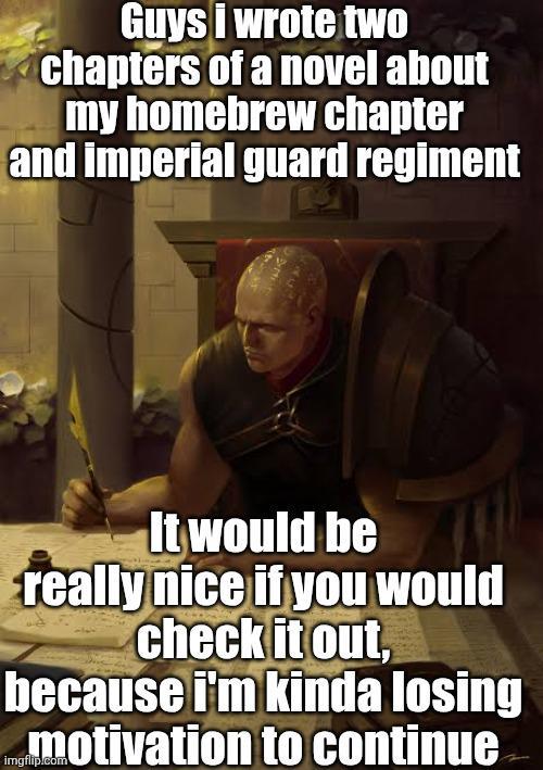 Guys I wrote two chapters of a novel about my homebrew chapter and imperial guard regiment It would be really nice if you would check it out, because i'm kinda losing motivation to continue
