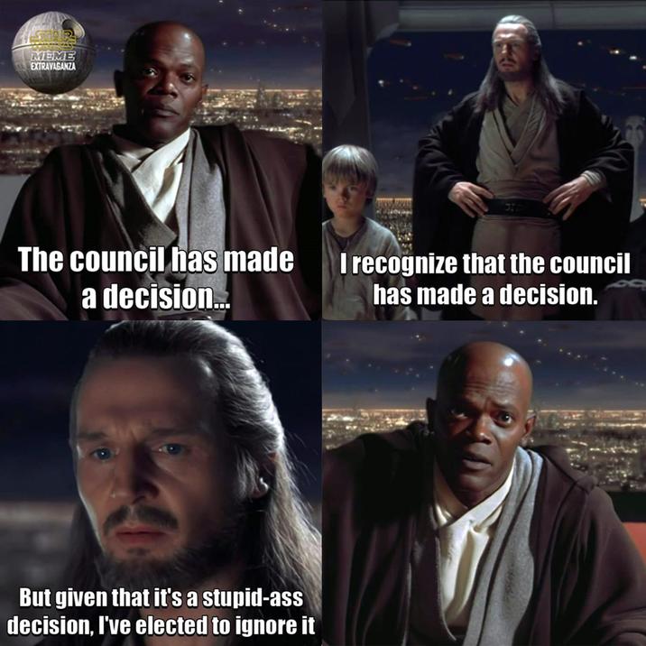 MEME EXTRAVAGANZA The council has made a decision... I recognize that the council has made a decision. But given that it's a stupid-ass decision, I've elected to ignore it