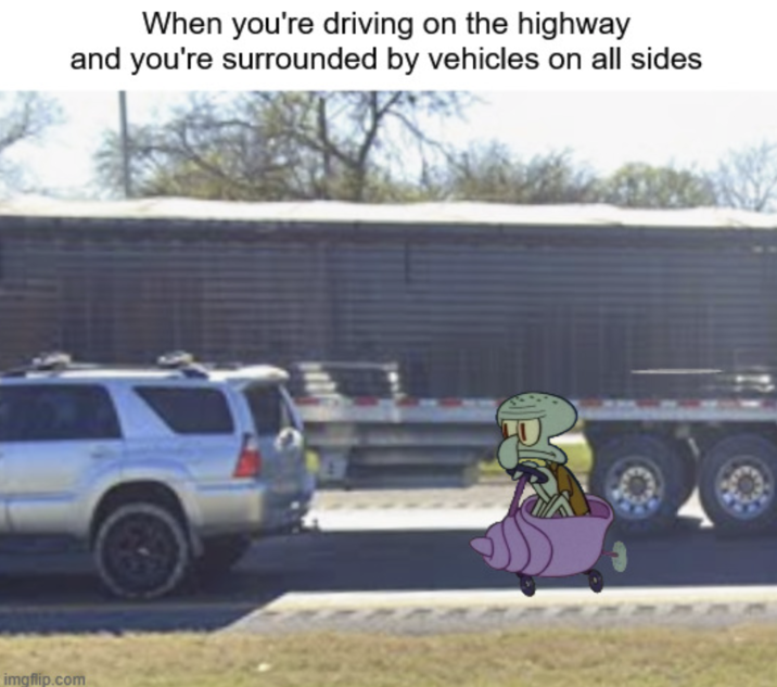 When you're driving on the highway and you're surrounded by vehicles on all sides imgflip.com