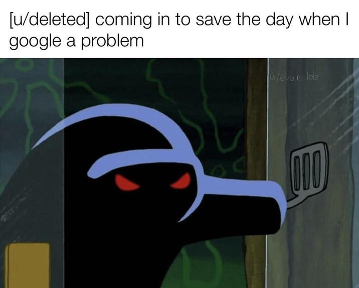 [u/deleted] coming in to save the day when I google a problem w/evan-lolz 000