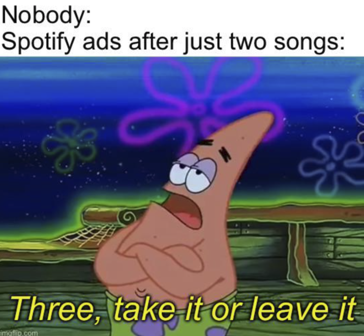 Nobody: Spotify ads after just two songs: Three, take it or leave it imaflip.com