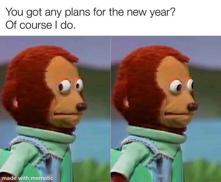 You got any plans for the new year? Of course I do. made with mematic