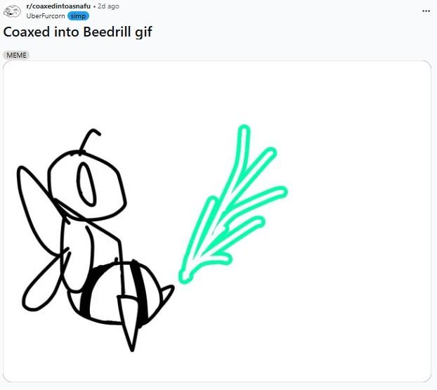 r/coaxedintoasnafu . 2d ago UberFurcorn simp Coaxed into Beedrill gif MEME ***