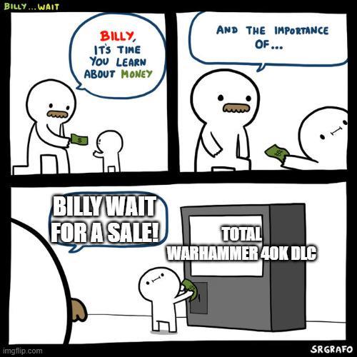 BILLY... WAIT imgflip.com BILLY, IT'S TIME YOU LEARN ABOUT MONEY AND THE IMPORTANCE OF... BILLY WAIT FOR A SALE! TOTAL WARHAMMER 40K DLC SRGRAFO
