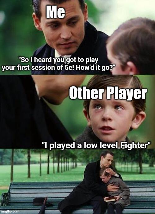 Me "So I heard you got to play your first session of 5e! How'd it go?" Other Player imgflip.com "I played a low level Fighter"