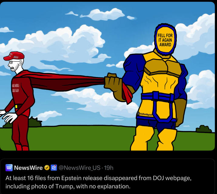 MAKE AMERICA GREAT AGAIN XeFellForltAgainA FELL FOR IT AGAIN AWARD NEWS WIRE NewsWire @NewsWire US. 19h At least 16 files from Epstein release disappeared from DOJ webpage, including photo of Trump, with no explanation.