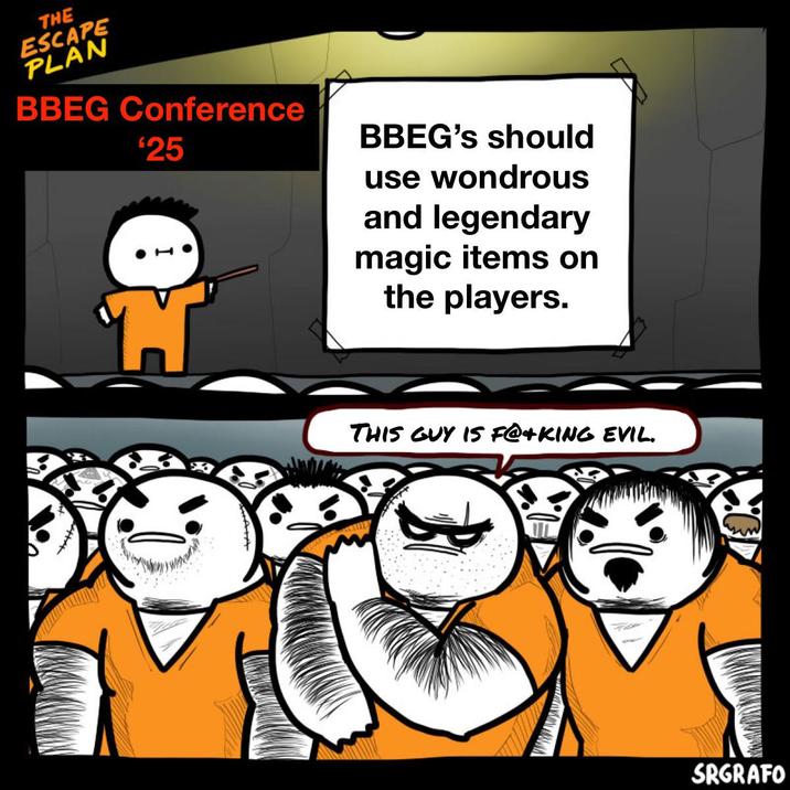 THE ESCAPE PLAN BBEG Conference $25 BBEG's should use wondrous and legendary N magic items on the players. THIS GUY IS F@+KING EVIL. SRGRAFO
