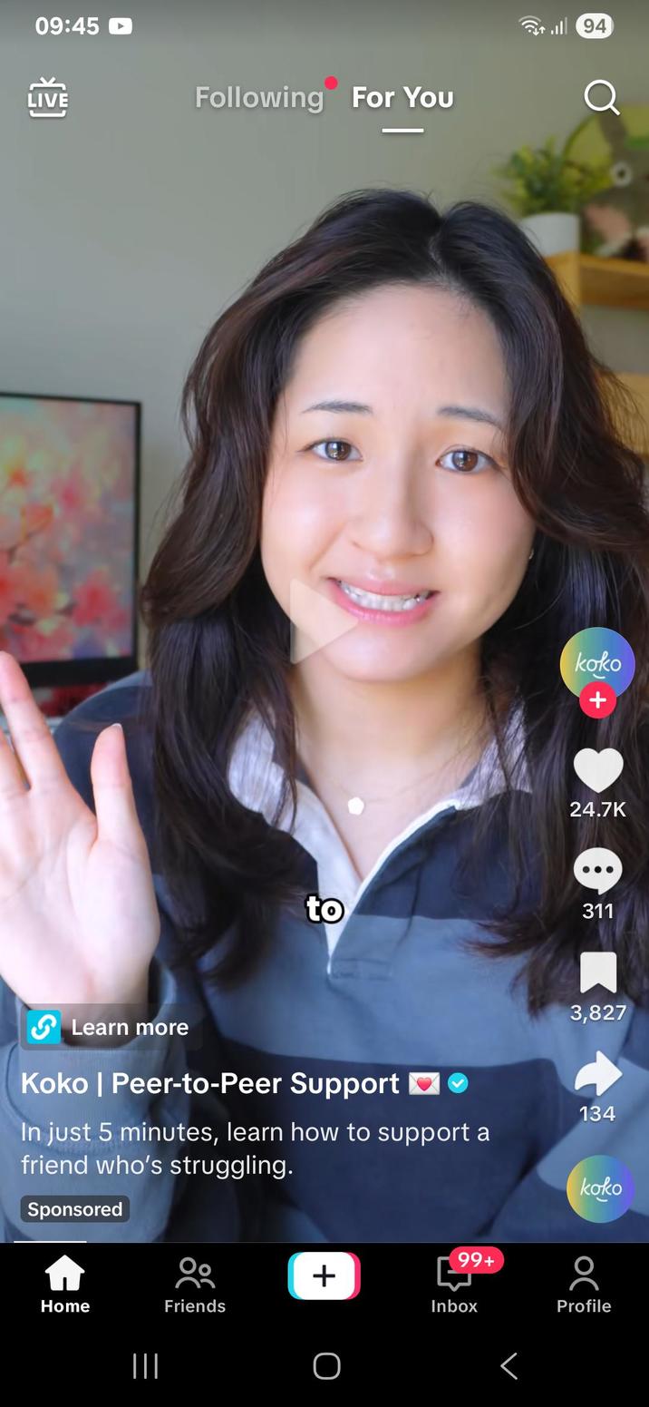09:45 ‣ LIVE 94 Following For You Q koko + 24.7K to 311 3,827 Learn more Koko | Peer-to-Peer Support In just 5 minutes, learn how to support a friend who's struggling. Sponsored 134 koko Home ||| 00 Friends + O 99+ Inbox Profile Г