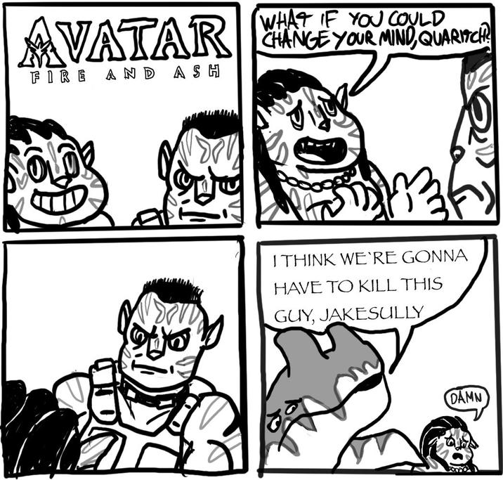 AVATAR FIRE AND ASH WHAT IF YOU COULD CHANGE YOUR MIND,QUARITCH I THINK WE'RE GONNA HAVE TO KILL THIS GUY, JAKESULLY DAMN