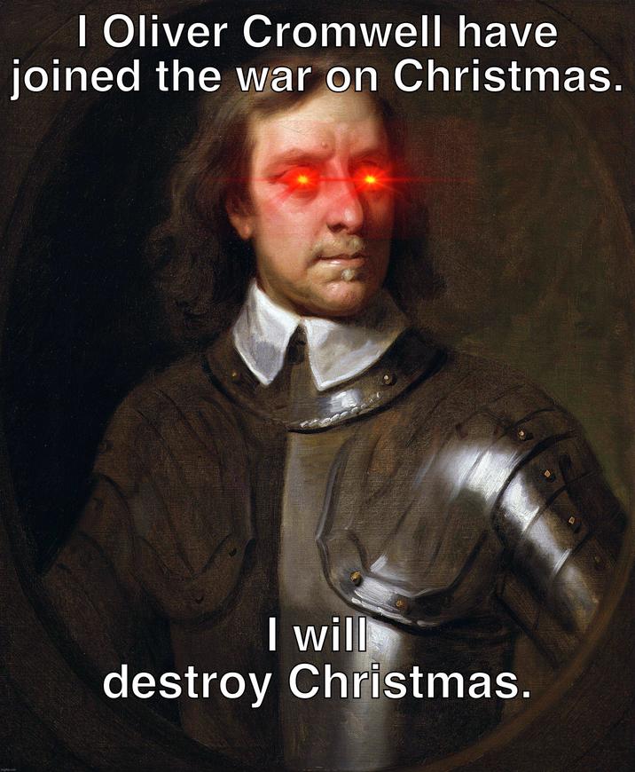imgflip.com I Oliver Cromwell have joined the war on Christmas. I will destroy Christmas.
