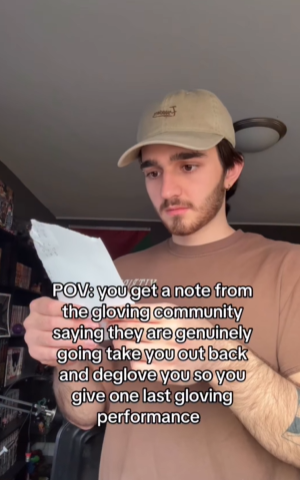 POV: you get a note from the gloving community saying they are genuinely going take you out back and deglove you so you give one last gloving performance