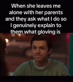 When she leaves me alone with her parents and they ask what I do so I genuinely explain to them what gloving is