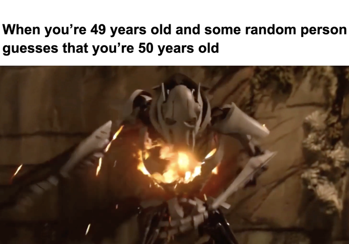 When you're 49 years old and some random person guesses that you're 50 years old A