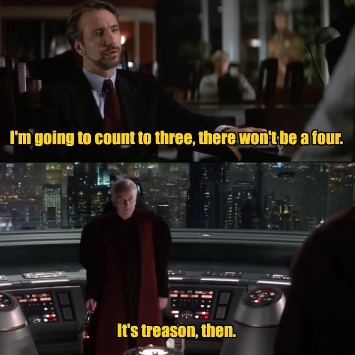 I'm going to count to three, there won't be a four. It's treason, then.