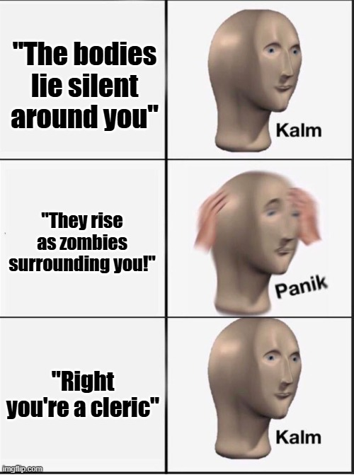 "The bodies lie silent around you" "They rise as zombies surrounding you!" "Right you're a cleric" imgflip.com Kalm Panik Kalm