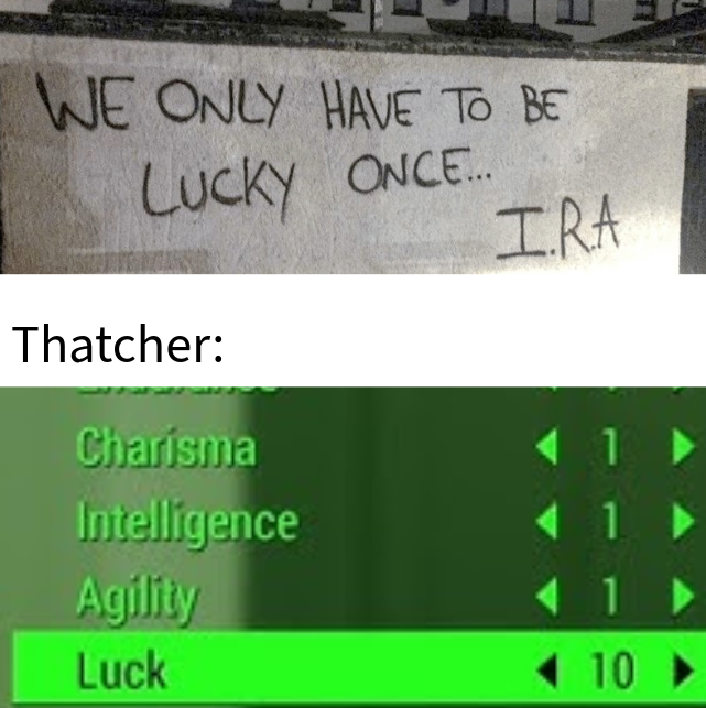 WE ONLY HAVE TO BE LUCKY ONCE.... IRA Thatcher: Charisma < 1 Intelligence Agility ◄ 1 Luck <<10->