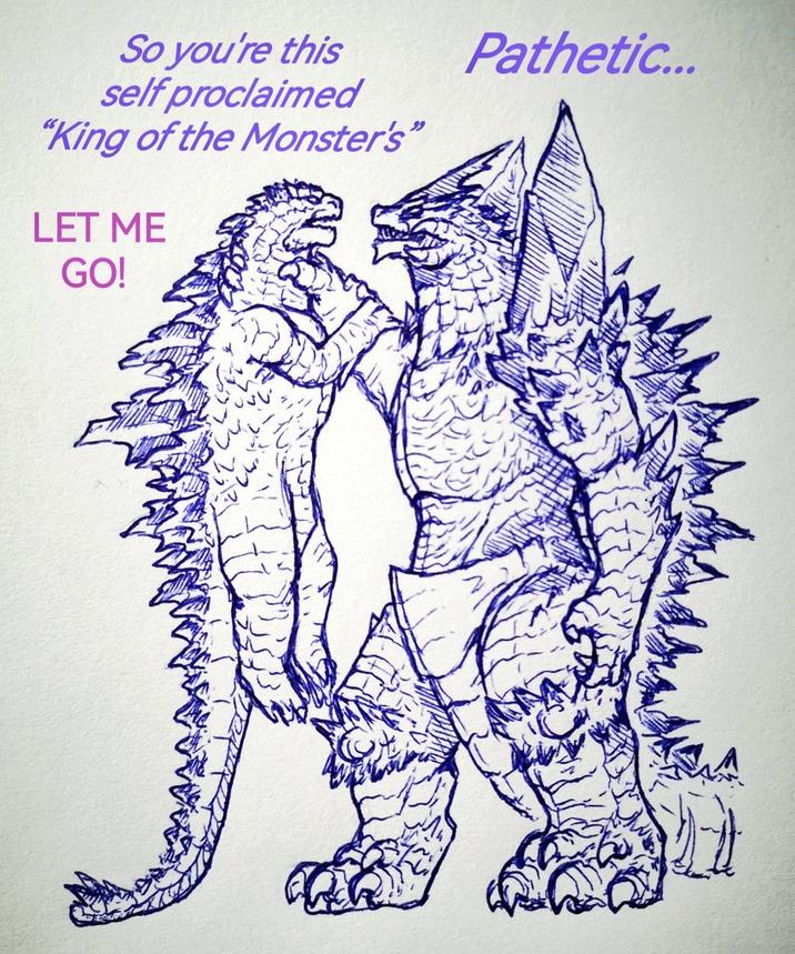 So you're this Pathetic... self proclaimed "King of the Monster's" LET ME GO!