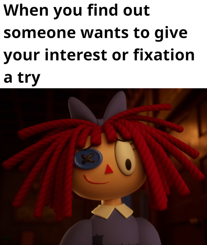 When you find out someone wants to give your interest or fixation a try K