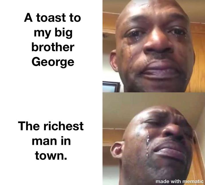A toast to my big brother George The richest man in town. made with mematic