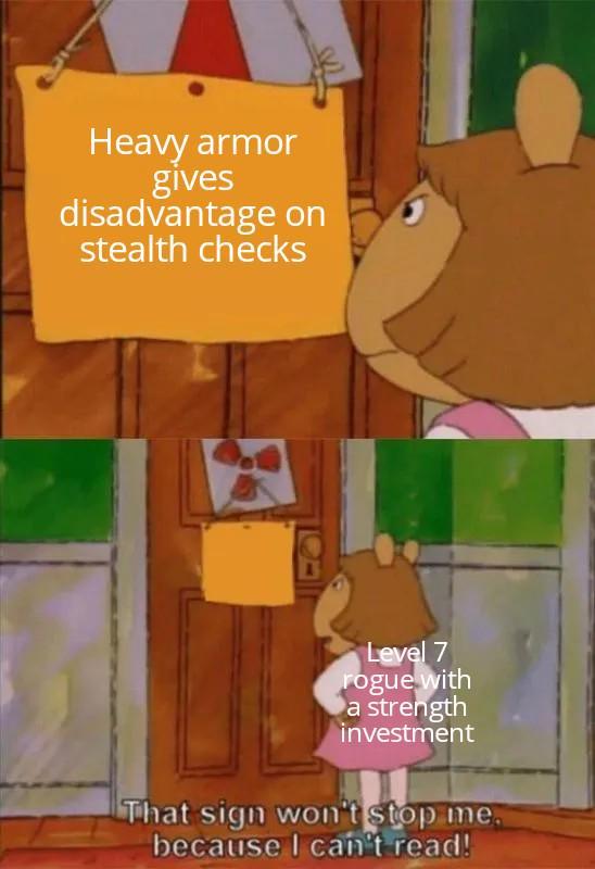 Heavy armor gives disadvantage on stealth checks Level 7 rogue with a strength investment That sign won't stop me. because I can't read!