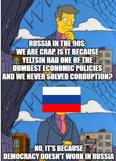 M RUSSIA IN THE 90S: WE ARE CRAP. IS IT BECAUSE YELTSIN HAD ONE OF THE DUMBEST ECONOMIC POLICIES AND WE NEVER SOLVED CORRUPTION? 1117 NO, IT'S BECAUSE DEMOCRACY DOESN'T WORK IN RUSSIA
