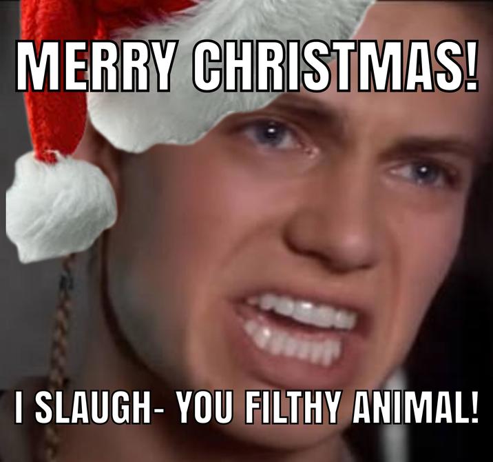 MERRY CHRISTMAS! I SLAUGH- YOU FILTHY ANIMAL!
