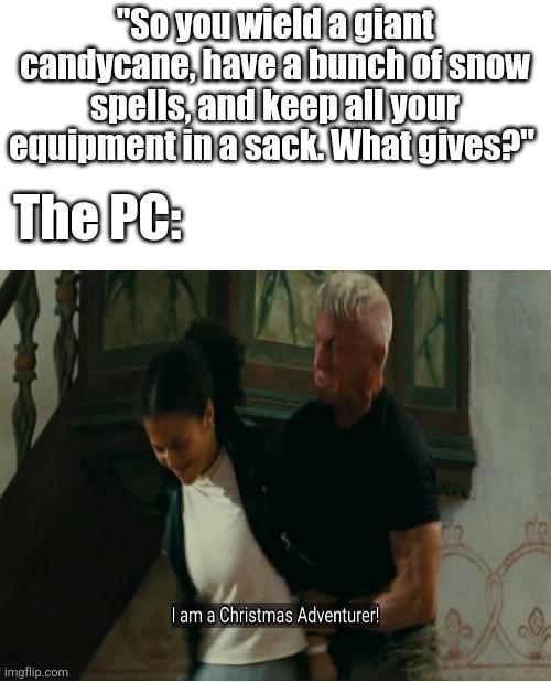 "So you wield a giant candycane, have a bunch of snow Spells, and keep all your equipment in a sack. What gives?" The PC: imgflip.com I am a Christmas Adventurer!